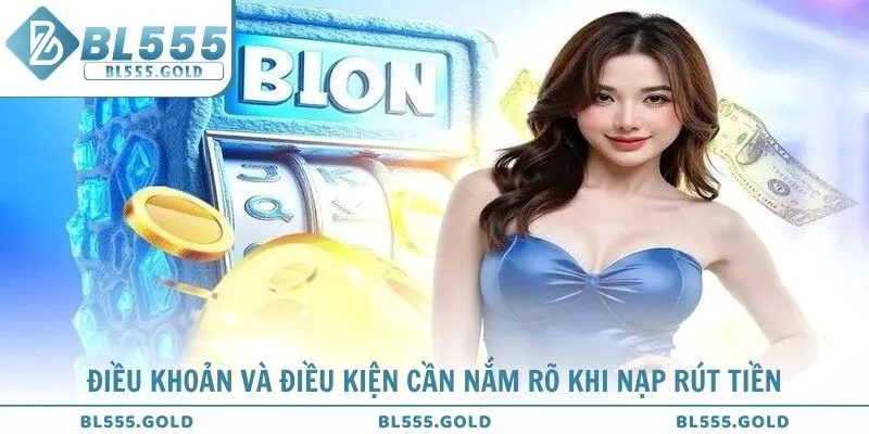 Điều khoản và điều kiện cần nắm rõ khi nạp rút tiền