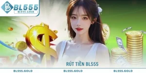 Rút Tiền BL555 Đơn Giản Nhận Thưởng Trong Tích Tắc