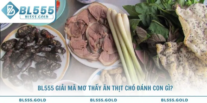 BL555 giải mã mơ thấy ăn thịt chó đánh con gì?