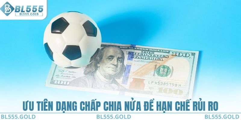 Ưu tiên dạng chấp chia nửa để hạn chế rủi ro